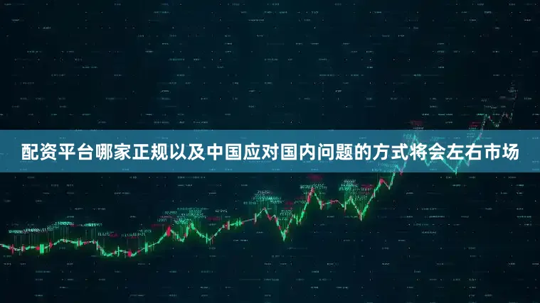 配资平台哪家正规以及中国应对国内问题的方式将会左右市场