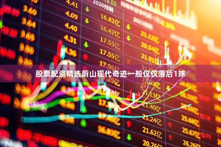 股票配资精选蔚山现代奇迹一般仅仅落后1球