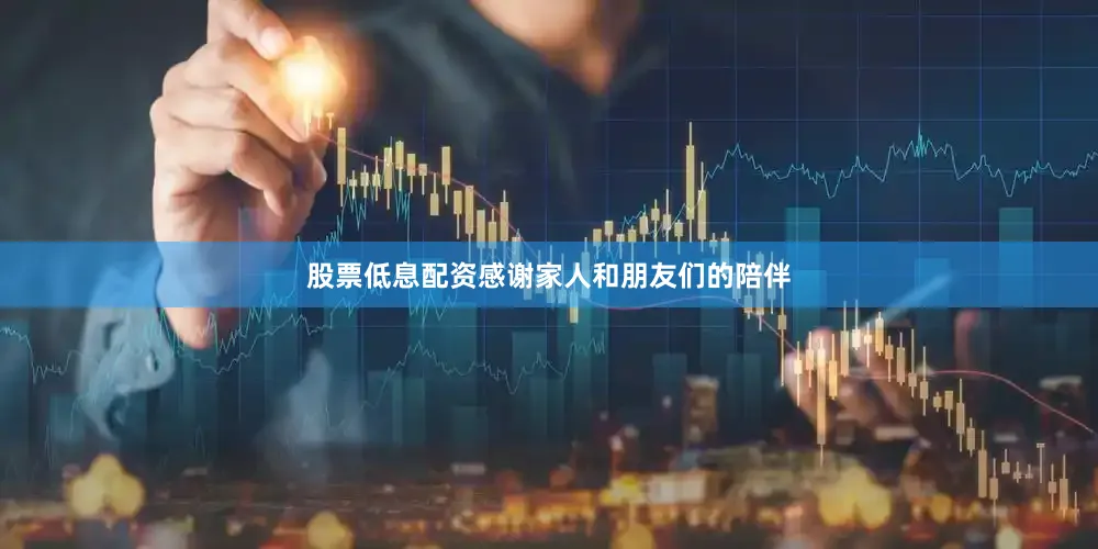 股票低息配资感谢家人和朋友们的陪伴