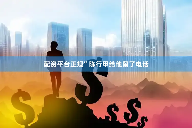 配资平台正规”陈行甲给他留了电话