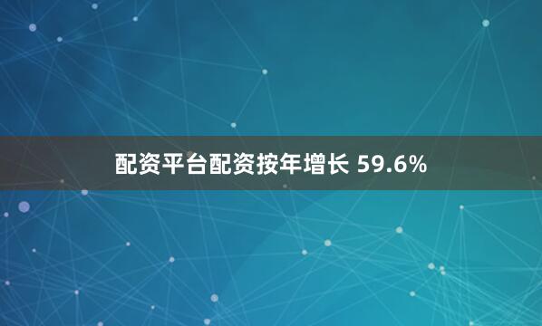 配资平台配资按年增长 59.6%