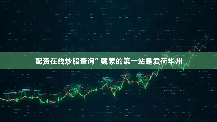 配资在线炒股查询”戴蒙的第一站是爱荷华州