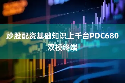 炒股配资基础知识上千台PDC680双模终端