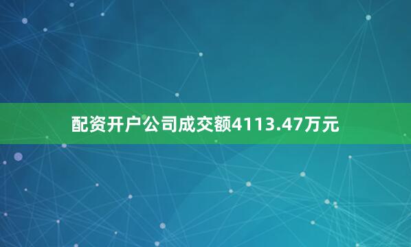 配资开户公司成交额4113.47万元