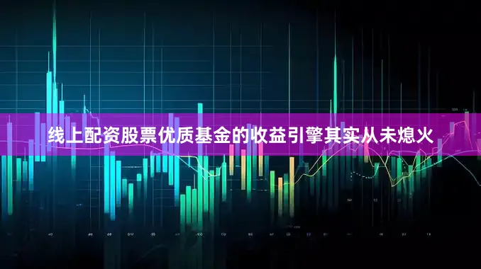 线上配资股票优质基金的收益引擎其实从未熄火