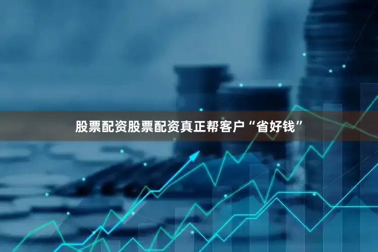 股票配资股票配资真正帮客户“省好钱”