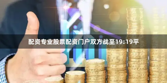 配资专业股票配资门户双方战至19:19平