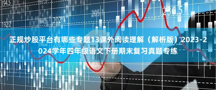 正规炒股平台有哪些专题13课外阅读理解（解析版）2023-2024学年四年级语文下册期末复习真题专练