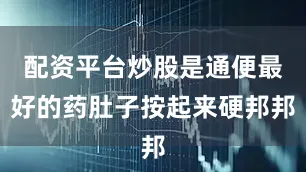 配资平台炒股是通便最好的药肚子按起来硬邦邦