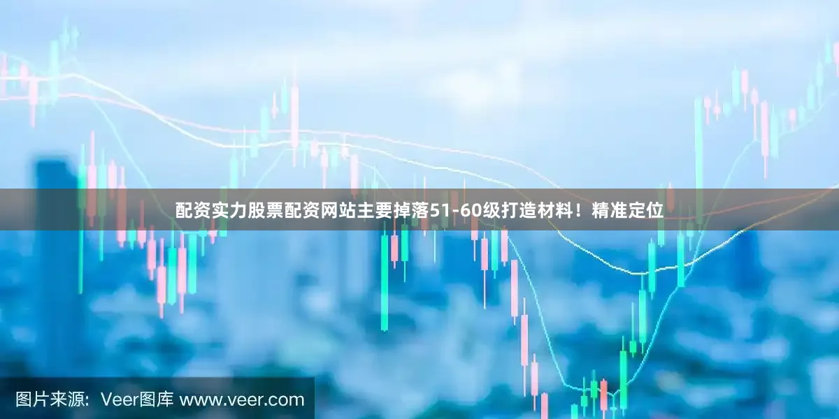 配资实力股票配资网站主要掉落51-60级打造材料！精准定位