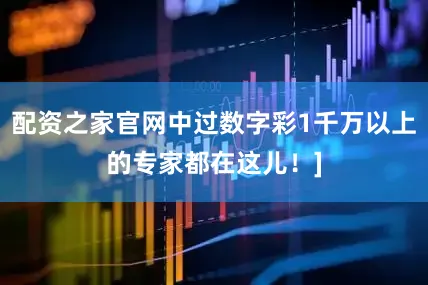 配资之家官网中过数字彩1千万以上的专家都在这儿！]