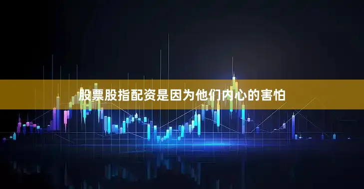 股票股指配资是因为他们内心的害怕