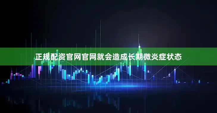 正规配资官网官网就会造成长期微炎症状态