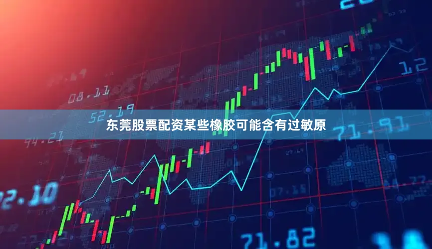 东莞股票配资某些橡胶可能含有过敏原