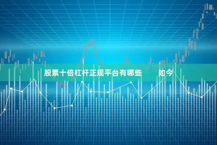 股票十倍杠杆正规平台有哪些        如今