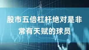 股市五倍杠杆绝对是非常有天赋的球员