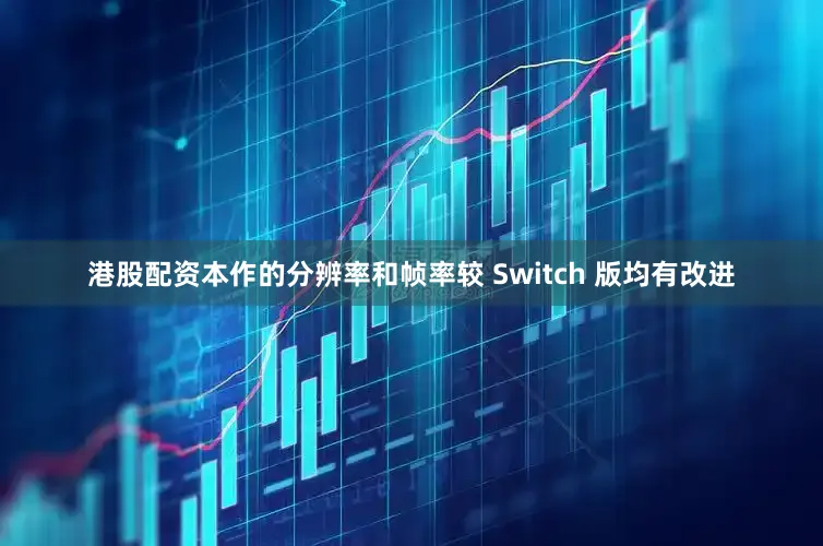 港股配资本作的分辨率和帧率较 Switch 版均有改进