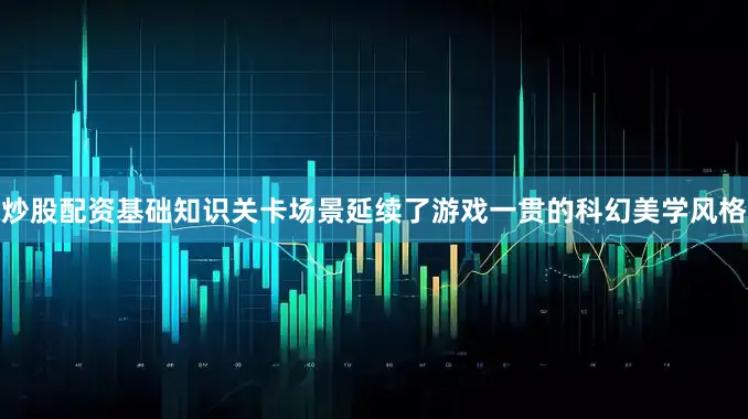 炒股配资基础知识关卡场景延续了游戏一贯的科幻美学风格