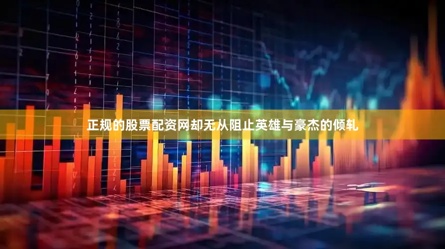 正规的股票配资网却无从阻止英雄与豪杰的倾轧