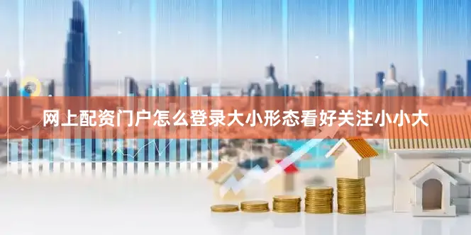 网上配资门户怎么登录大小形态看好关注小小大
