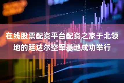 在线股票配资平台配资之家于北领地的廷达尔空军基地成功举行