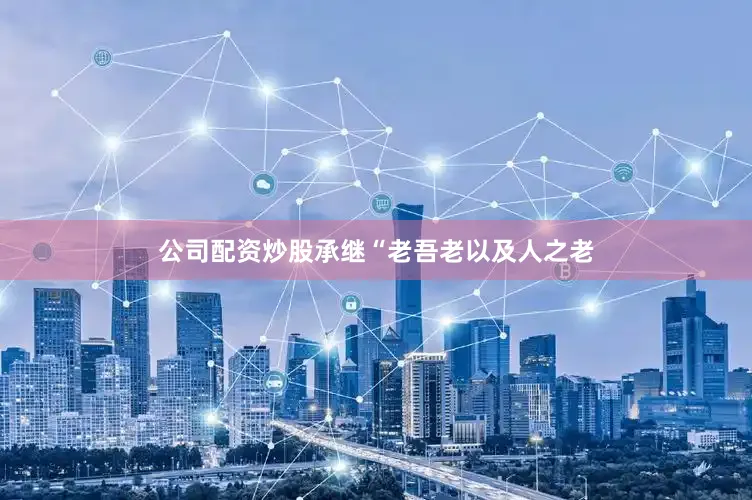 公司配资炒股承继“老吾老以及人之老