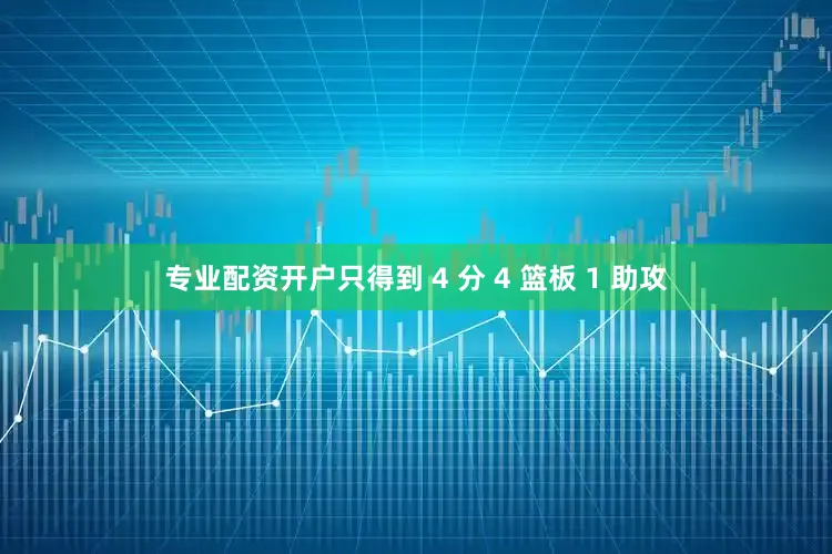 专业配资开户只得到 4 分 4 篮板 1 助攻